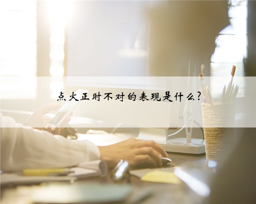 点火正时不对的表现是什么?