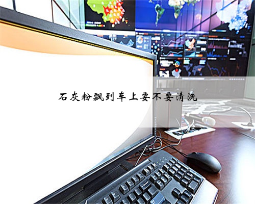 石灰粉飘到车上要不要清洗