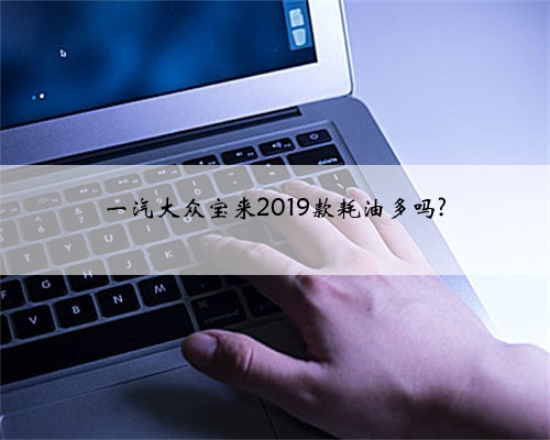 一汽大众宝来2019款耗油多吗?