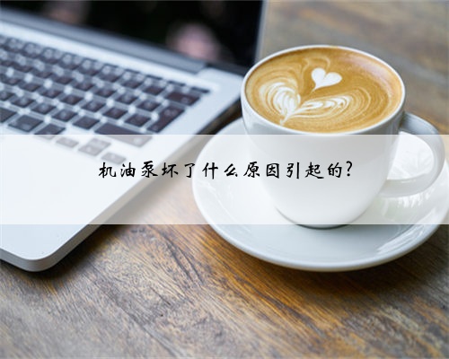 机油泵坏了什么原因引起的?