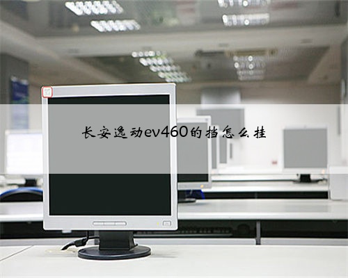 长安逸动ev460的挡怎么挂