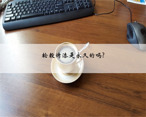 轮毂烤漆是永久的吗?