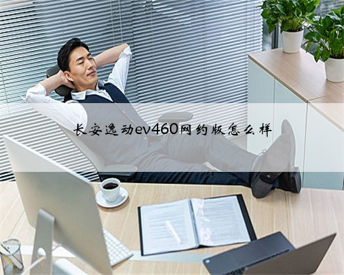 长安逸动ev460网约版怎么样