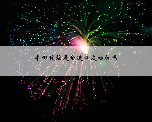 丰田致炫是全进口发动机吗