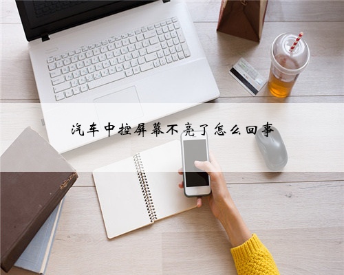 汽车中控屏幕不亮了怎么回事