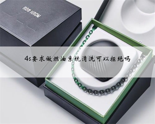 4s要求做燃油系统清洗可以拒绝吗