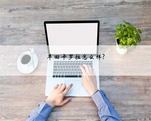 丰田卡罗拉怎么样?