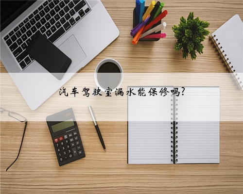 汽车驾驶室漏水能保修吗?