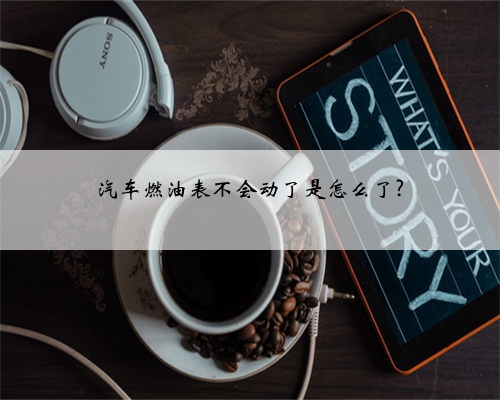 汽车燃油表不会动了是怎么了?