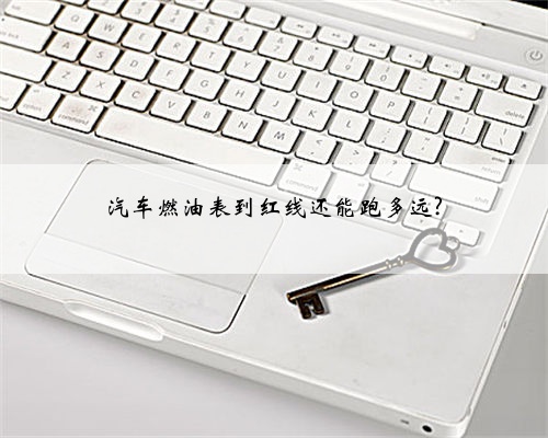 汽车燃油表到红线还能跑多远?