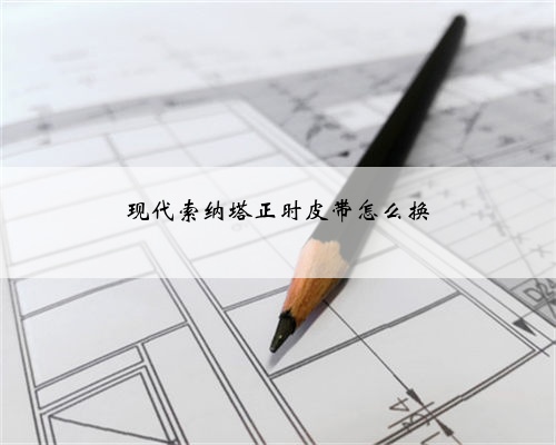 现代索纳塔正时皮带怎么换