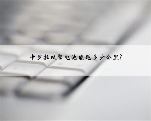 卡罗拉双擎电池能跑多少公里?