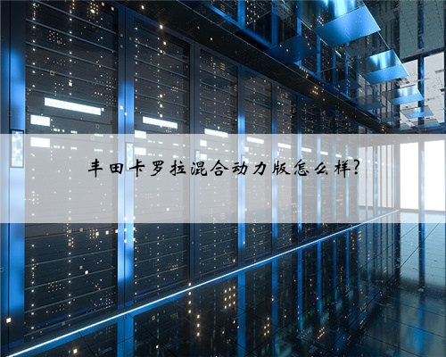 丰田卡罗拉混合动力版怎么样?
