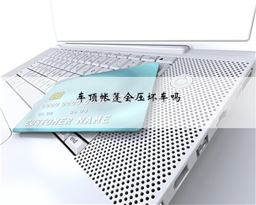 车顶帐篷会压坏车吗