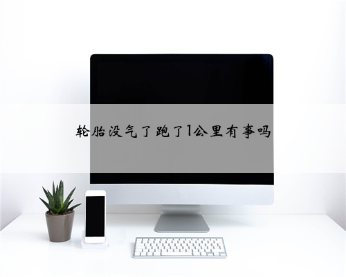 轮胎没气了跑了1公里有事吗