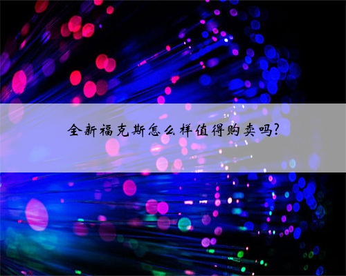 全新福克斯怎么样值得购卖吗?