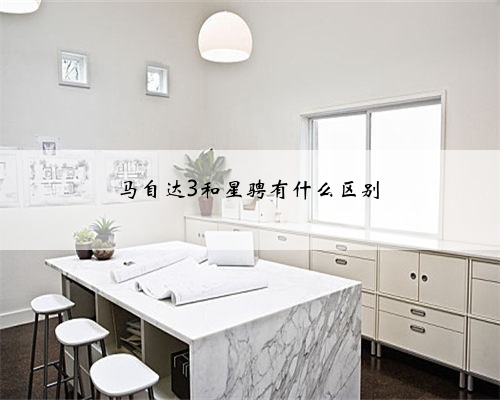 马自达3和星骋有什么区别