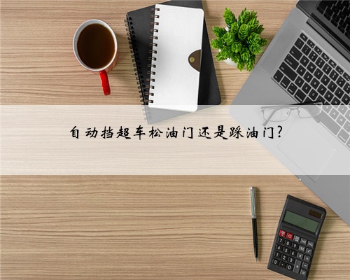 自动挡超车松油门还是踩油门?