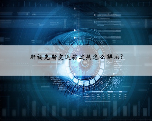 新福克斯变速箱过热怎么解决?