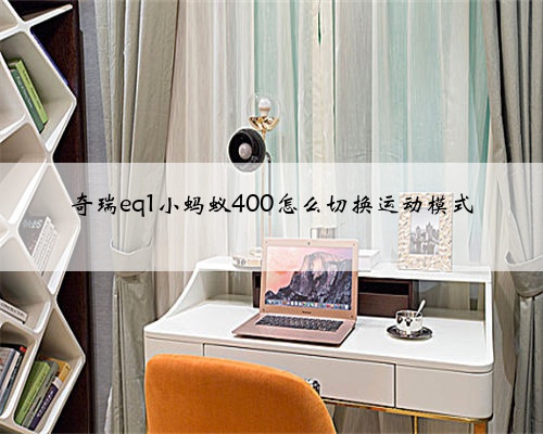 奇瑞eq1小蚂蚁400怎么切换运动模式