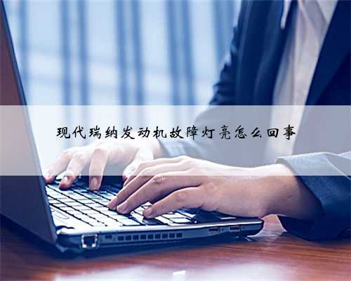 现代瑞纳发动机故障灯亮怎么回事