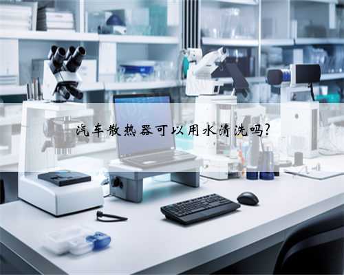 汽车散热器可以用水清洗吗?