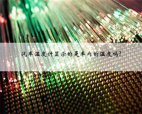 汽车温度计显示的是车内的温度吗?