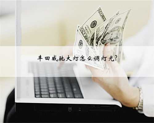 丰田威驰大灯怎么调灯光?