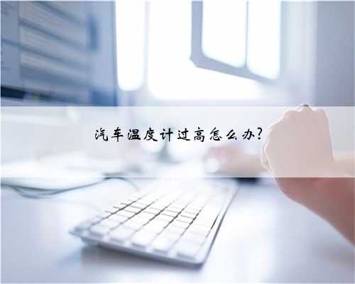 汽车温度计过高怎么办?
