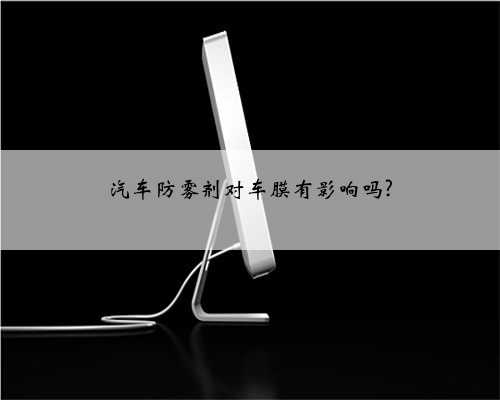 汽车防雾剂对车膜有影响吗?