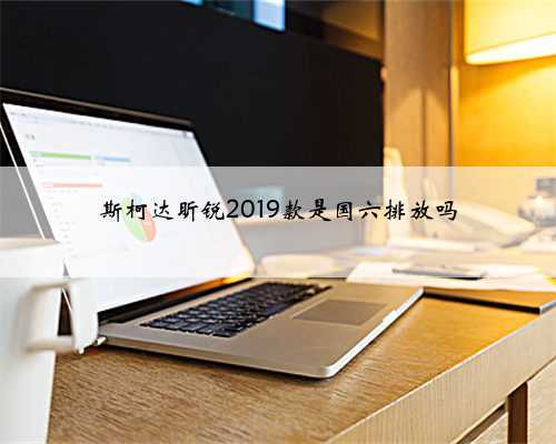 斯柯达昕锐2019款是国六排放吗