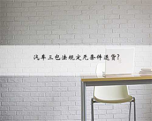 汽车三包法规定无条件退货?