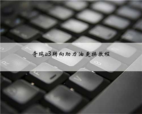 奇瑞a3转向助力油更换教程