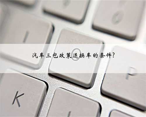 汽车三包政策退换车的条件?