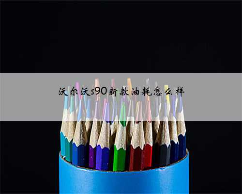沃尔沃s90新款油耗怎么样
