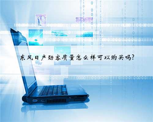 东风日产劲客质量怎么样可以购买吗?
