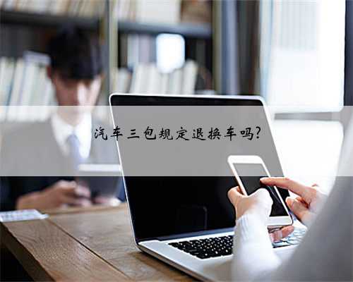 汽车三包规定退换车吗?