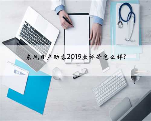 东风日产劲客2019款评价怎么样?