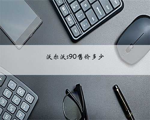 沃尔沃s90售价多少
