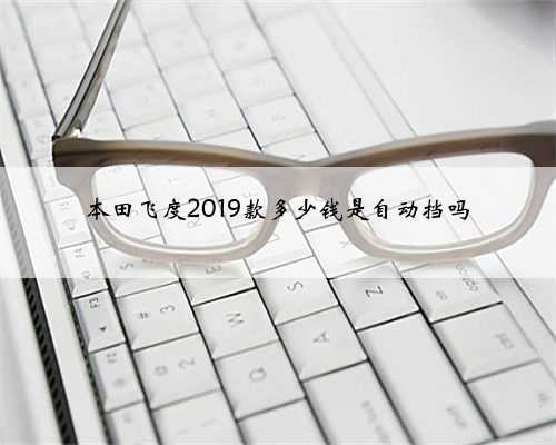 本田飞度2019款多少钱是自动挡吗