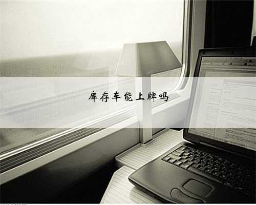 库存车能上牌吗