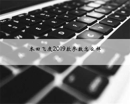 本田飞度2019款参数怎么样