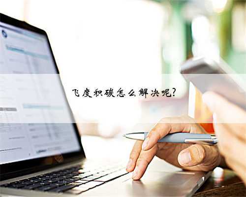 飞度积碳怎么解决呢?