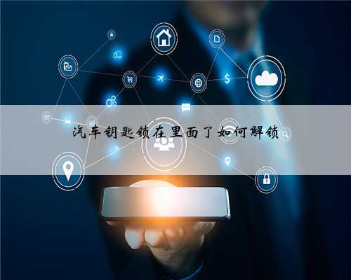 汽车钥匙锁在里面了如何解锁