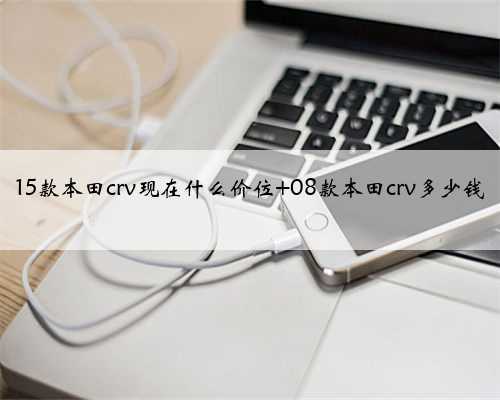 15款本田crv现在什么价位 08款本田crv多少钱
