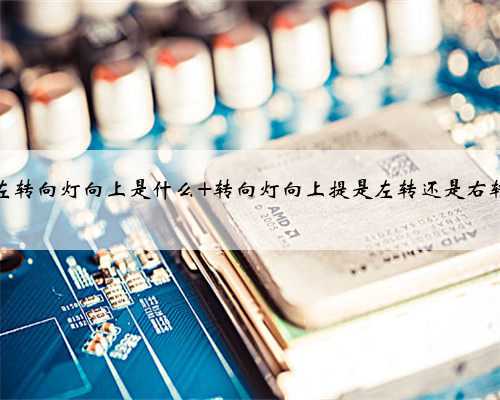 左转向灯向上是什么 转向灯向上提是左转还是右转