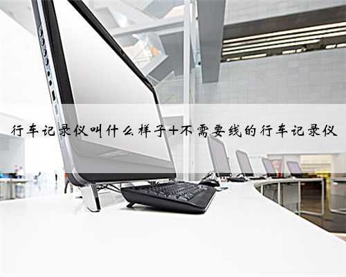 行车记录仪叫什么样子 不需要线的行车记录仪