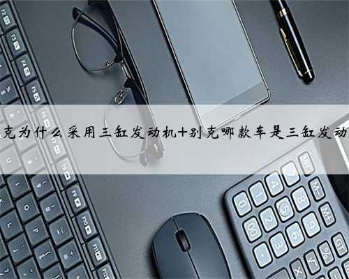 别克为什么采用三缸发动机 别克哪款车是三缸发动机