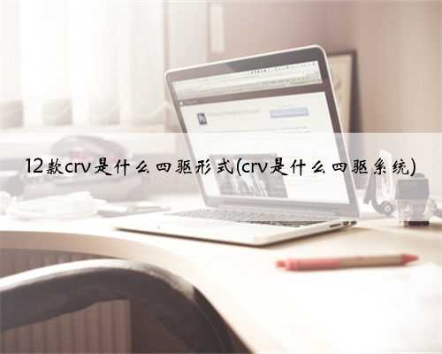 12款crv是什么四驱形式(crv是什么四驱系统)