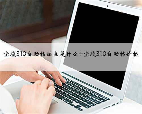 宝骏310自动档缺点是什么 宝骏310自动挡价格